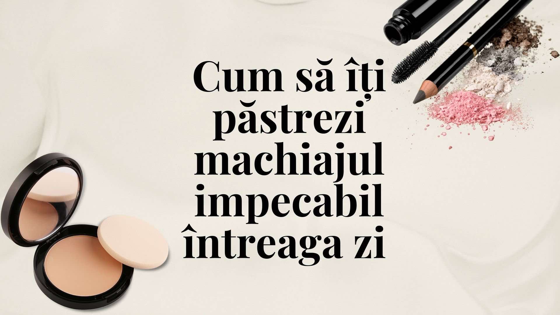 Cum să Îți Păstrezi Machiajul Impecabil întreaga Zi